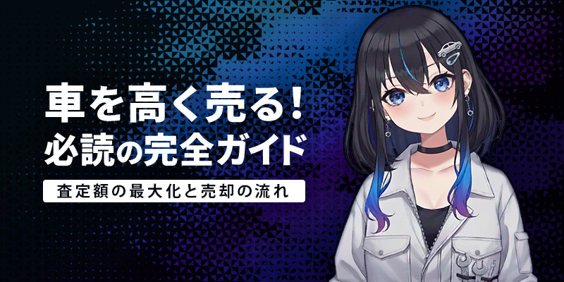 車を高く売る!必読の完全ガイド|査定額の最大化と売却の流れ
